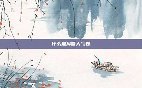 什么是抖音人气卷