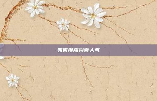 如何提高抖音人气