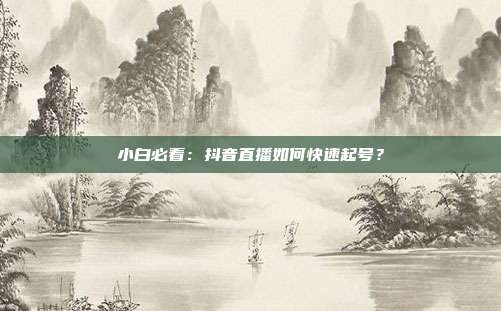 小白必看:抖音直播如何快速起号?