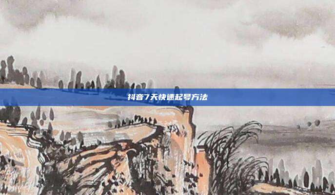 抖音7天快速起号方法