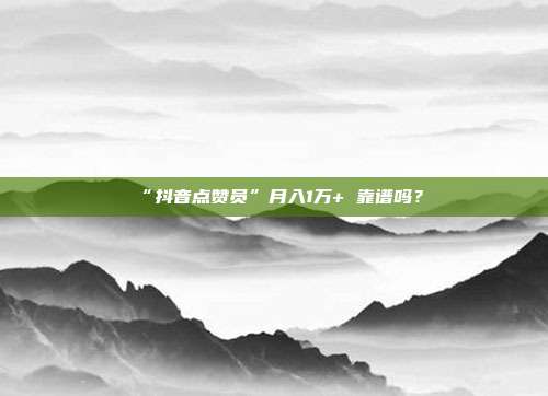“抖音点赞员”月入1万+ 靠谱吗?