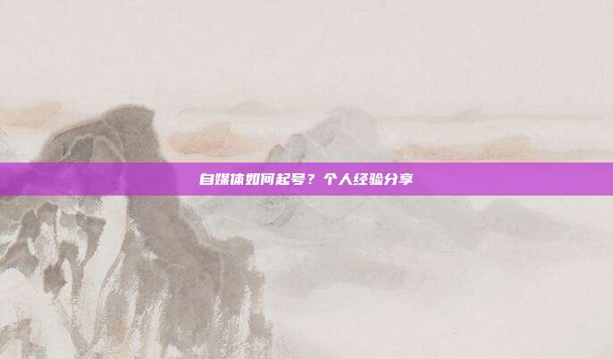 自媒体如何起号?个人经验分享