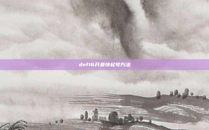 dnf16开最快起号方法