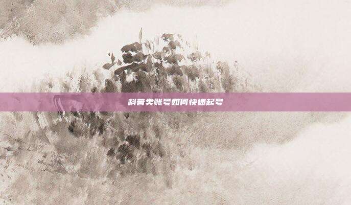 科普类账号如何快速起号