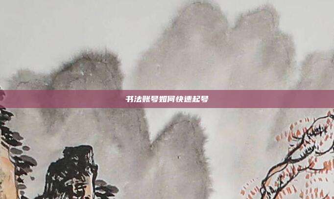 书法账号如何快速起号