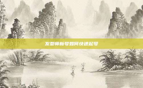 发型师新号如何快速起号