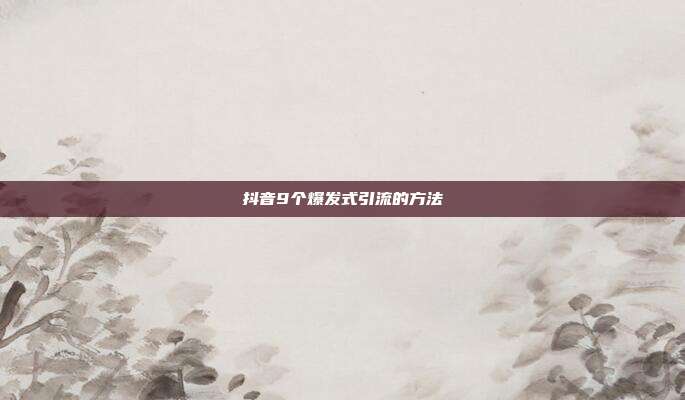 抖音9个爆发式引流的方法