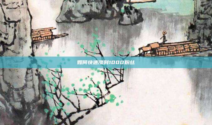如何快速涨到1000粉丝