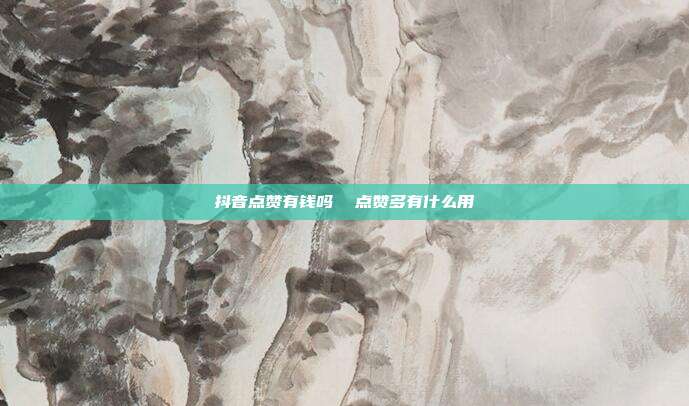 抖音点赞有钱吗 点赞多有什么用