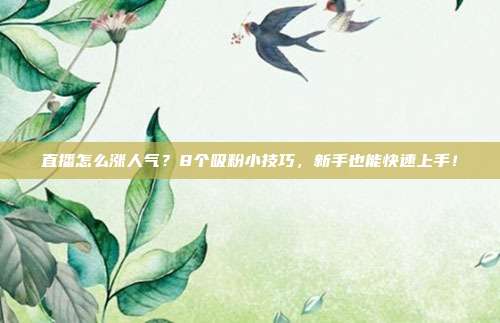 直播怎么涨人气？8个吸粉小技巧，新手也能快速上手！