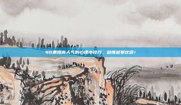 40条提高人气的心理小技巧，越懂越受欢迎！