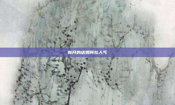 新开的店如何拉人气