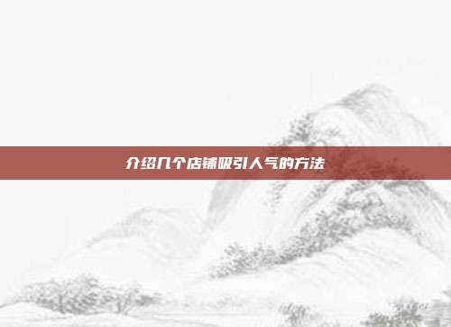 介绍几个店铺吸引人气的方法