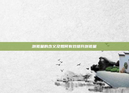 浏览量的含义及如何有效提升浏览量