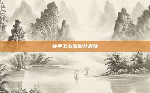 快手怎么涨粉丝最快