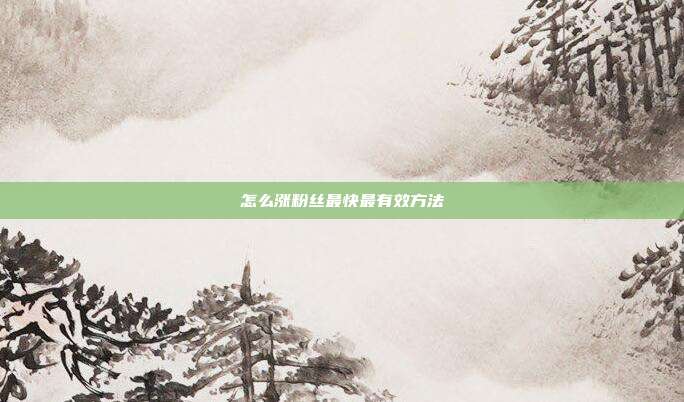 怎么涨粉丝最快最有效方法
