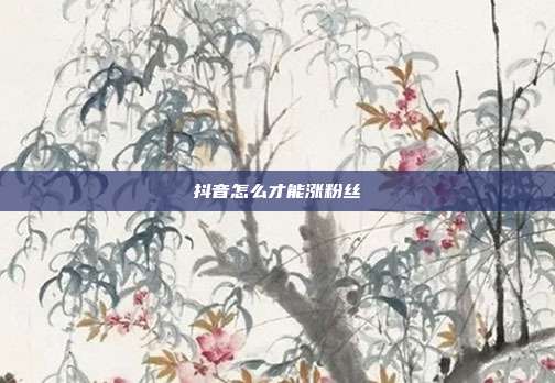 抖音怎么才能涨粉丝