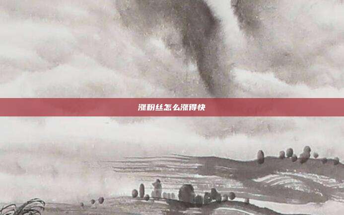 涨粉丝怎么涨得快