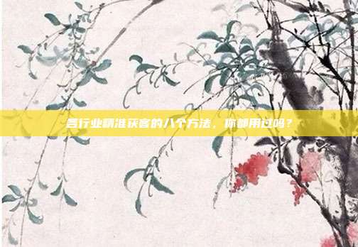 各行业精准获客的八个方法，你都用过吗？