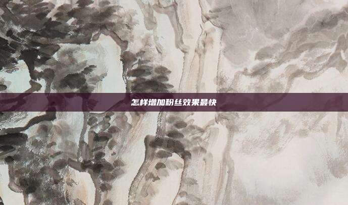 怎样增加粉丝效果最快