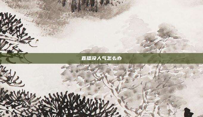 直播没人气怎么办