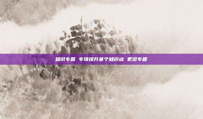 知识专题 专项提升某个知识点 更多专题