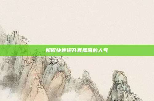 如何快速提升直播间的人气