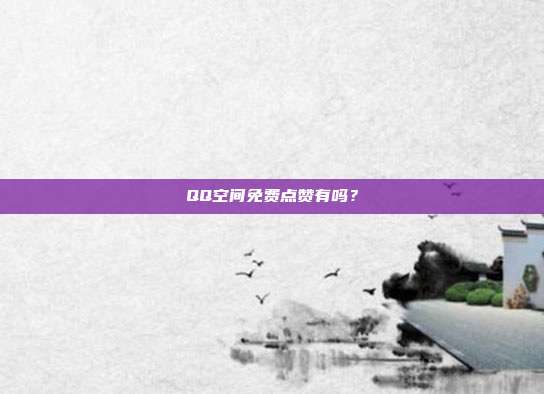 QQ空间免费点赞有吗？