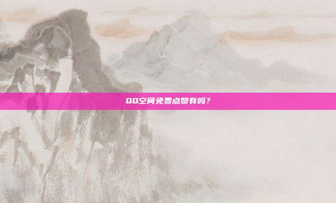 QQ空间免费点赞有吗？