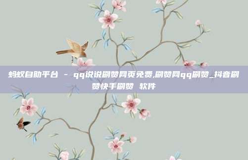 蚂蚁自助平台 - qq说说刷赞网页免费,刷赞网qq刷赞_抖音刷赞快手刷赞 软件