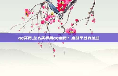 qq买赞,怎么买手机qq点赞？点赞平台有这些