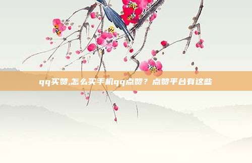 qq买赞,怎么买手机qq点赞？点赞平台有这些