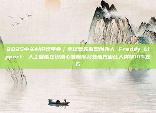 2025中关村论坛年会｜全球复苏联盟创始人 Freddy Lippert：人工智能在识别心脏骤停和处理方面比人类快10%左右