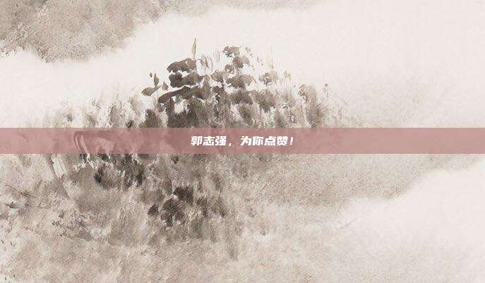 郭志强,为你点赞!