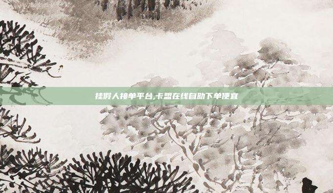 挂假人接单平台,卡盟在线自助下单便宜