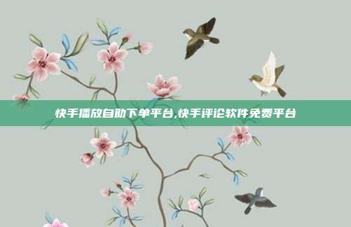快手播放自助下单平台,快手评论软件免费平台