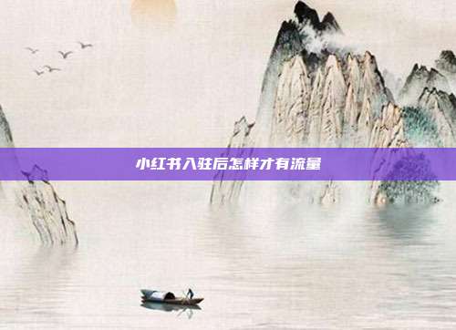小红书入驻后怎样才有流量