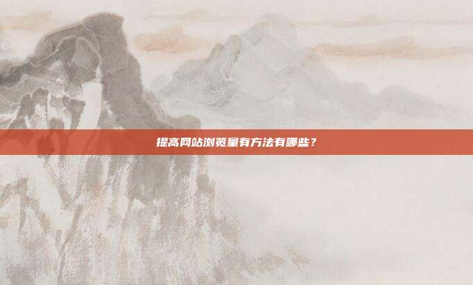 提高网站浏览量有方法有哪些?