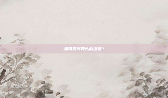 如何提高网站的流量？
