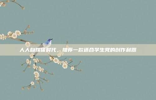 人人自媒体时代,推荐一款适合学生党的创作利器