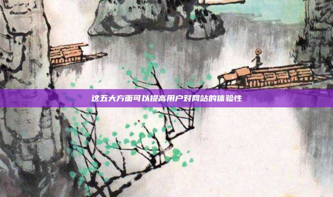 这五大方面可以提高用户对网站的体验性