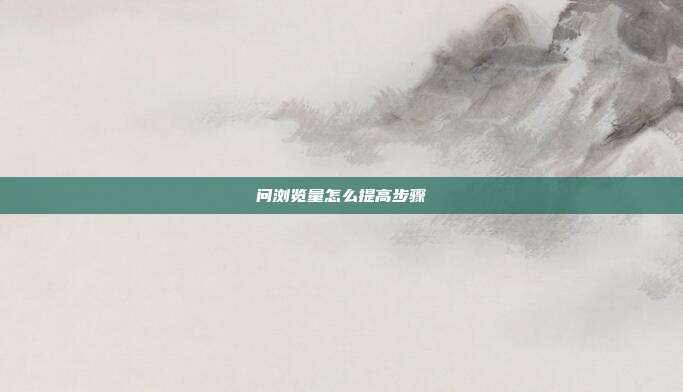 问浏览量怎么提高步骤