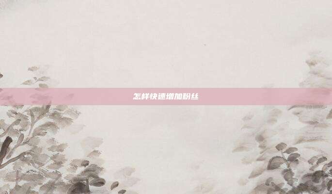 怎样快速增加粉丝