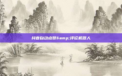 抖音自动点赞&评论机器人