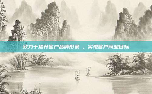 致力于提升客户品牌形象 , 实现客户商业目标