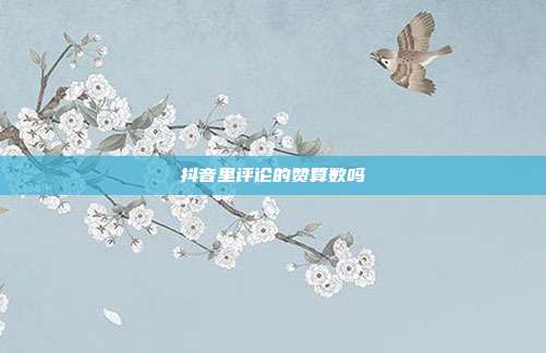 抖音里评论的赞算数吗