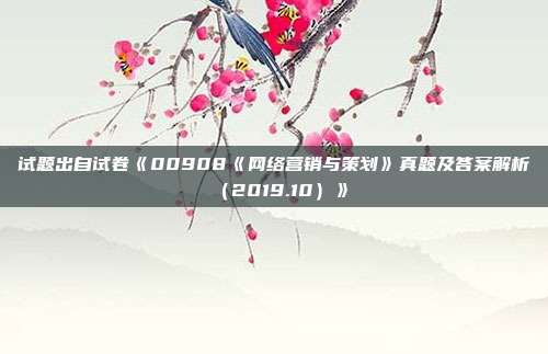 试题出自试卷《00908《网络营销与策划》真题及答案解析（2019.10）》