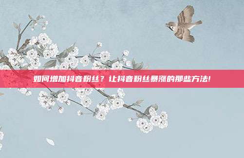 如何增加抖音粉丝?让抖音粉丝暴涨的那些方法!