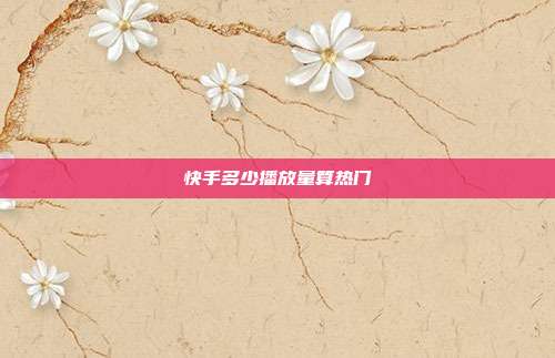 快手多少播放量算热门