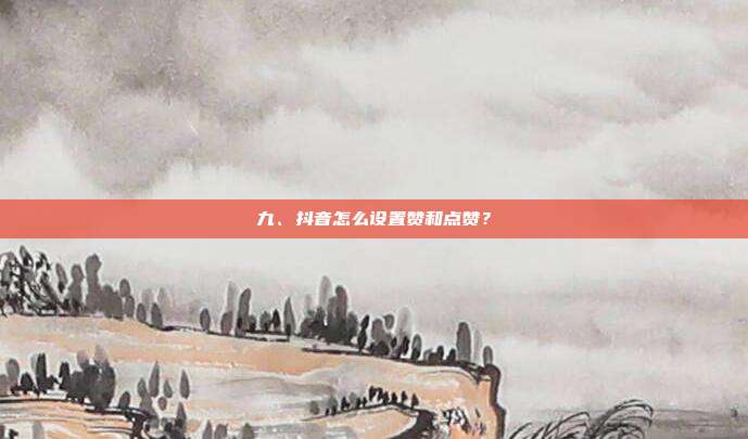 九、抖音怎么设置赞和点赞?